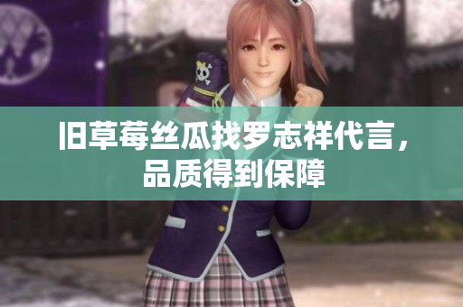 旧草莓丝瓜找罗志祥代言，品质得到保障