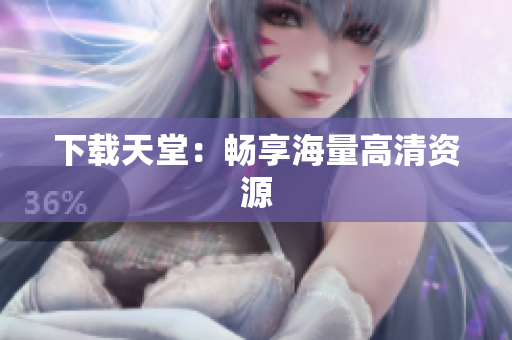 下载天堂：畅享海量高清资源