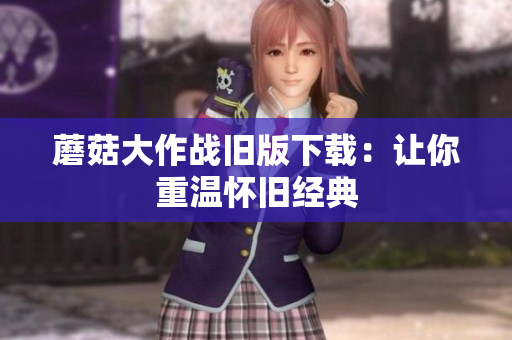 蘑菇大作战旧版下载：让你重温怀旧经典