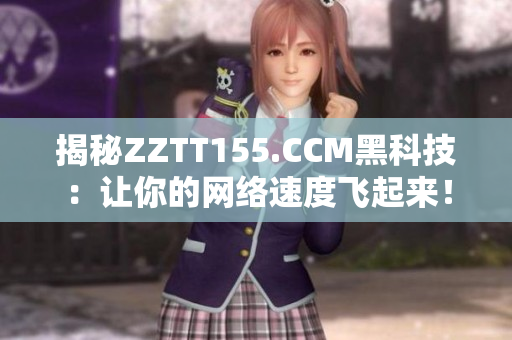 揭秘ZZTT155.CCM黑科技：让你的网络速度飞起来！