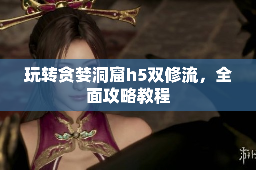 玩转贪婪洞窟h5双修流，全面攻略教程