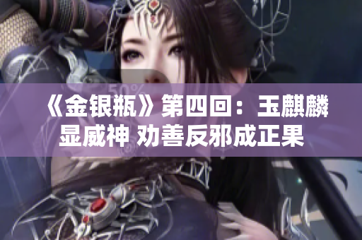 《金银瓶》第四回：玉麒麟显威神 劝善反邪成正果