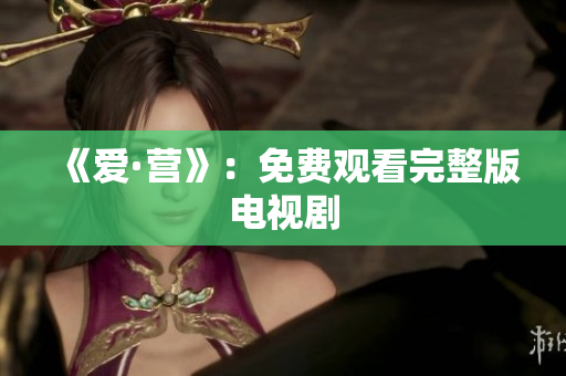 《爱·营》：免费观看完整版电视剧