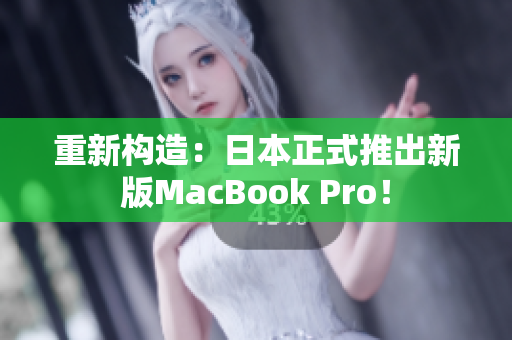 重新构造：日本正式推出新版MacBook Pro！