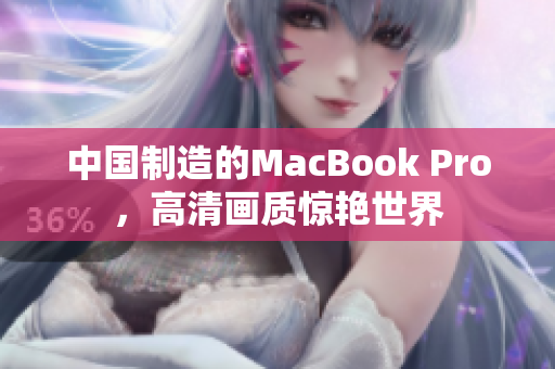 中国制造的MacBook Pro，高清画质惊艳世界