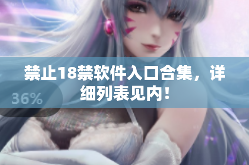 禁止18禁软件入口合集，详细列表见内！