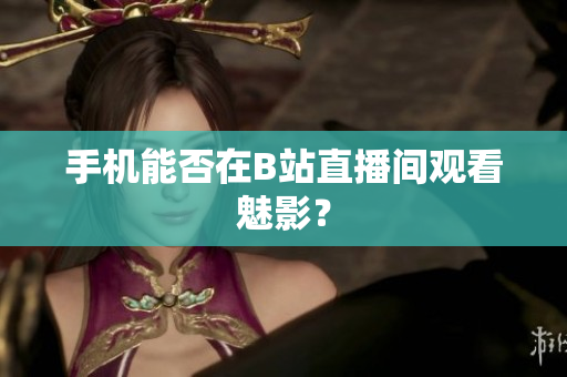 手机能否在B站直播间观看魅影？