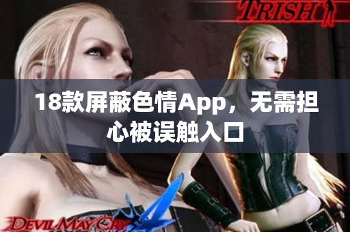 18款屏蔽色情App，无需担心被误触入口