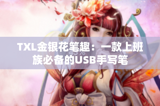 TXL金银花笔趣：一款上班族必备的USB手写笔