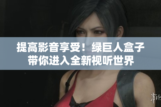 提高影音享受！绿巨人盒子带你进入全新视听世界