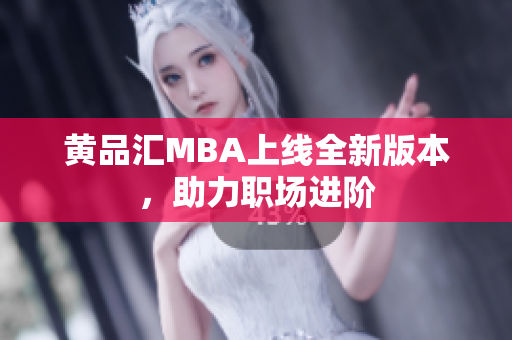 黄品汇MBA上线全新版本，助力职场进阶