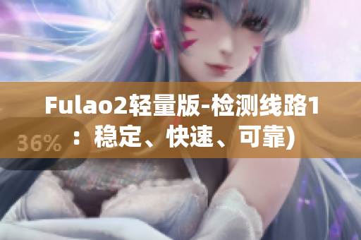 Fulao2轻量版-检测线路1：稳定、快速、可靠)