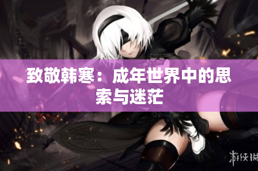 致敬韩寒：成年世界中的思索与迷茫