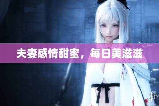 夫妻感情甜蜜，每日美滋滋