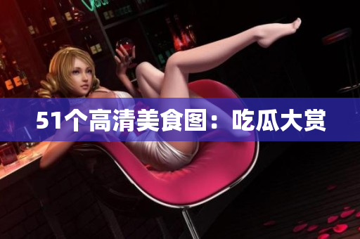 51个高清美食图：吃瓜大赏