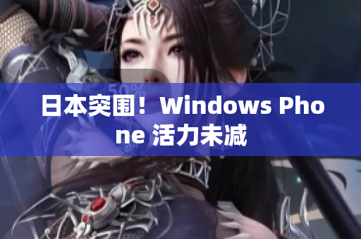 日本突围！Windows Phone 活力未减