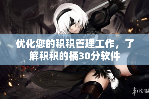 优化您的积积管理工作，了解积积的桶30分软件