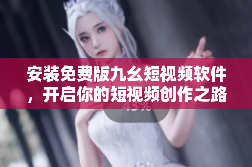 安装免费版九幺短视频软件，开启你的短视频创作之路