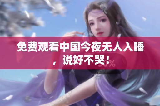免费观看中国今夜无人入睡，说好不哭！