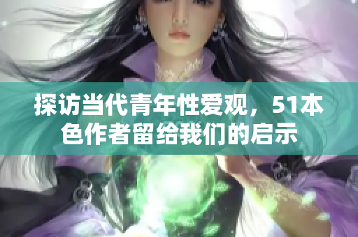 探访当代青年性爱观，51本色作者留给我们的启示