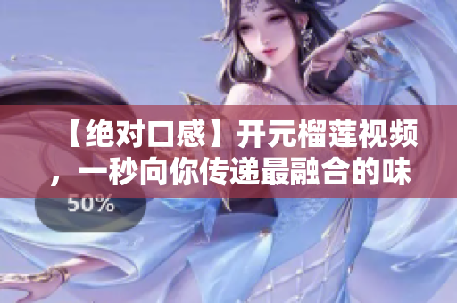 【绝对口感】开元榴莲视频，一秒向你传递最融合的味道
