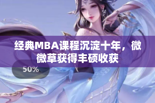 经典MBA课程沉淀十年，微微草获得丰硕收获