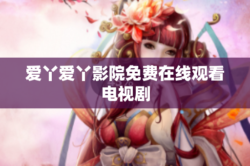 爱丫爱丫影院免费在线观看电视剧