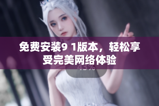 免费安装9 1版本，轻松享受完美网络体验
