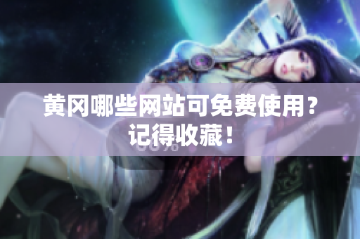 黄冈哪些网站可免费使用？记得收藏！