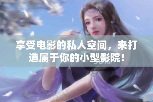 享受电影的私人空间，来打造属于你的小型影院！