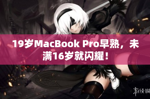 19岁MacBook Pro早熟，未满16岁就闪耀！