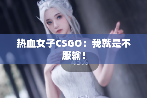 热血女子CSGO：我就是不服输！