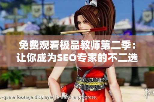 免费观看极品教师第二季：让你成为SEO专家的不二选择