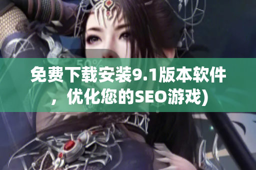 免费下载安装9.1版本软件，优化您的SEO游戏)