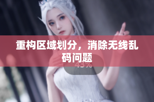重构区域划分，消除无线乱码问题