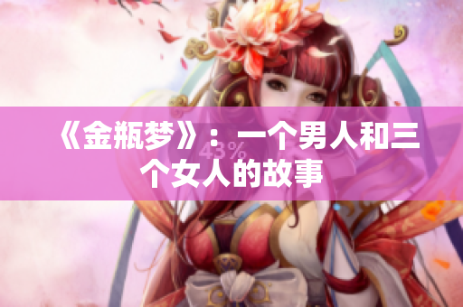 《金瓶梦》：一个男人和三个女人的故事