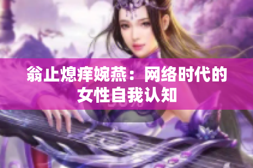 翁止熄痒婉燕：网络时代的女性自我认知