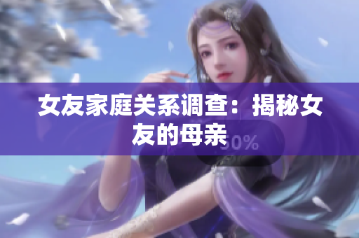 女友家庭关系调查：揭秘女友的母亲
