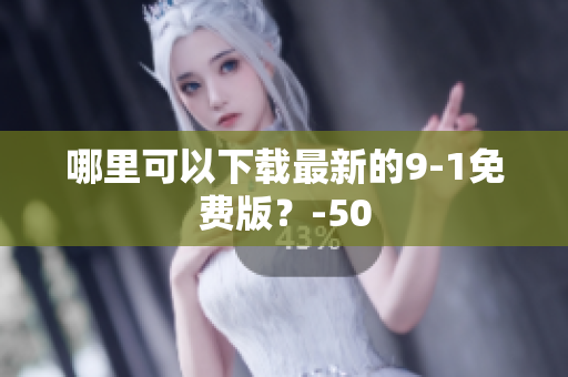 哪里可以下载最新的9-1免费版？-50
