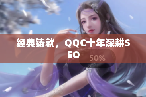 经典铸就，QQC十年深耕SEO