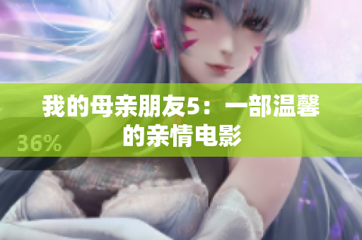 我的母亲朋友5：一部温馨的亲情电影