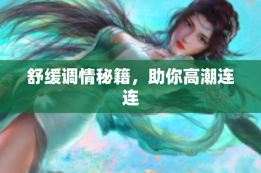 舒缓调情秘籍，助你高潮连连