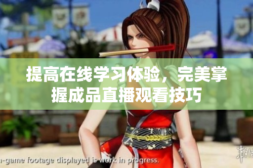提高在线学习体验，完美掌握成品直播观看技巧