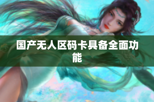 国产无人区码卡具备全面功能