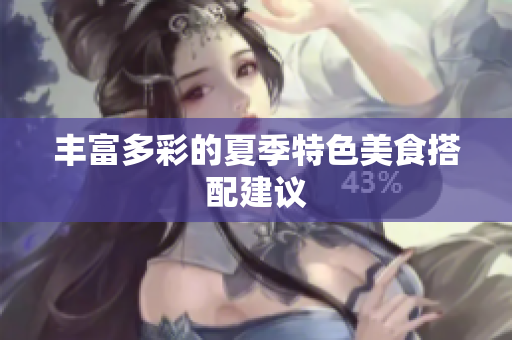 丰富多彩的夏季特色美食搭配建议