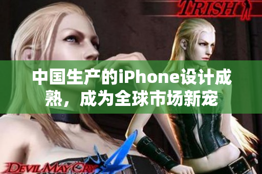中国生产的iPhone设计成熟，成为全球市场新宠