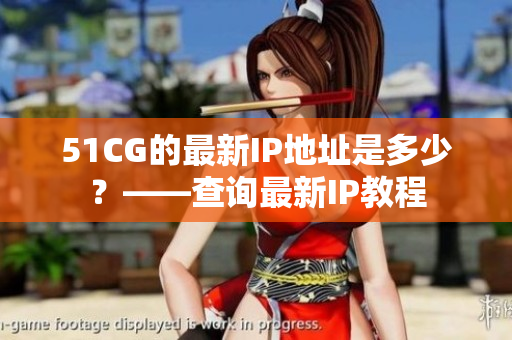 51CG的最新IP地址是多少？——查询最新IP教程