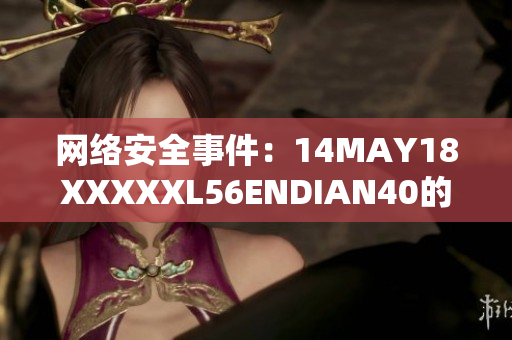 网络安全事件：14MAY18XXXXXL56ENDIAN40的背后故事