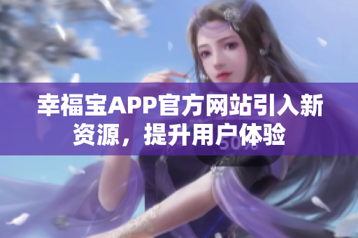 幸福宝APP官方网站引入新资源，提升用户体验