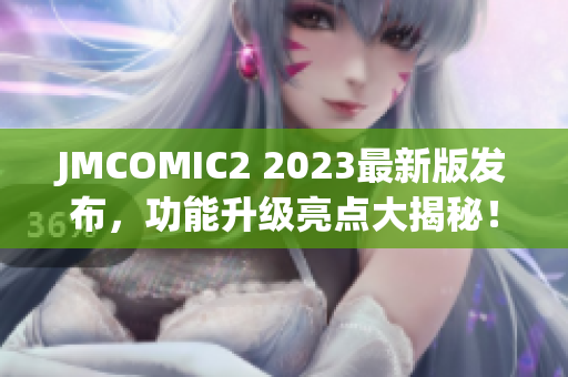 JMCOMIC2 2023最新版发布，功能升级亮点大揭秘！